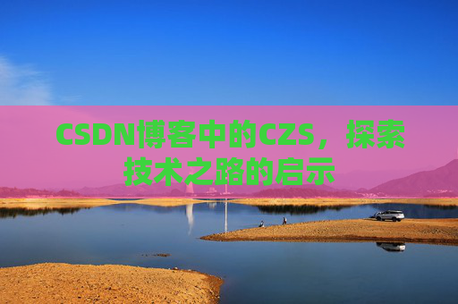 CSDN博客中的CZS，探索技术之路的启示